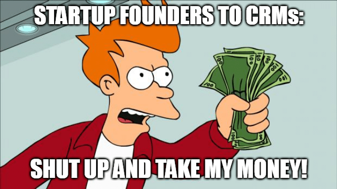 Startup founders to CRMs: Shut up and take my money! - Meme